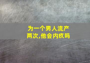 为一个男人流产两次,他会内疚吗