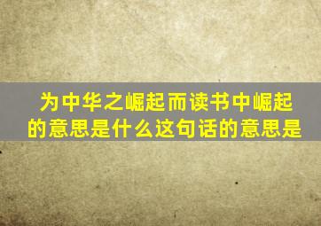 为中华之崛起而读书中崛起的意思是什么这句话的意思是