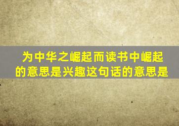 为中华之崛起而读书中崛起的意思是兴趣这句话的意思是