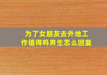 为了女朋友去外地工作值得吗男生怎么回复