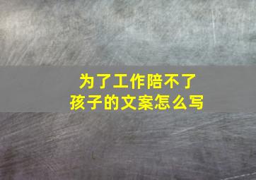 为了工作陪不了孩子的文案怎么写