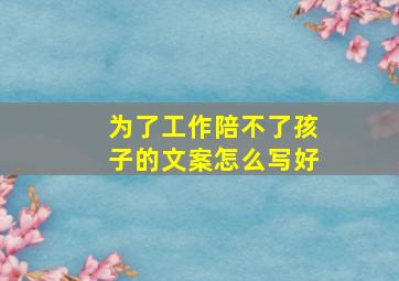 为了工作陪不了孩子的文案怎么写好