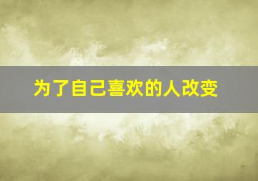 为了自己喜欢的人改变