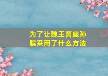 为了让魏王离座孙膑采用了什么方法