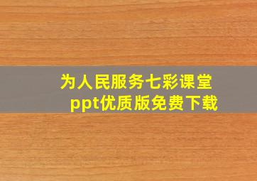 为人民服务七彩课堂ppt优质版免费下载