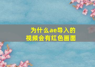 为什么ae导入的视频会有红色画面