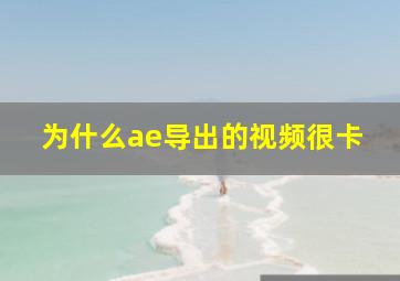 为什么ae导出的视频很卡