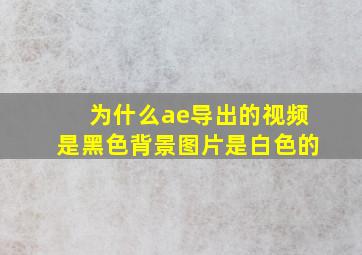 为什么ae导出的视频是黑色背景图片是白色的