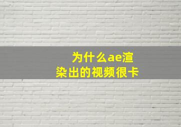 为什么ae渲染出的视频很卡