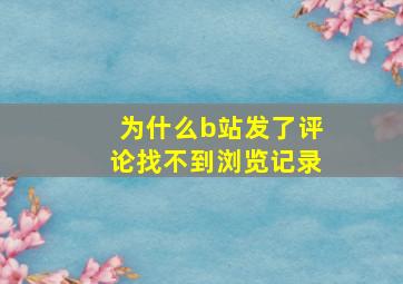 为什么b站发了评论找不到浏览记录