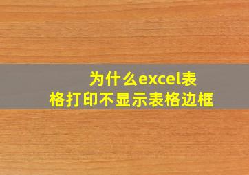 为什么excel表格打印不显示表格边框