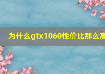 为什么gtx1060性价比那么高