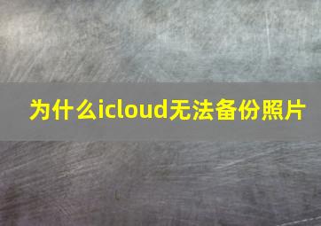 为什么icloud无法备份照片