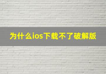 为什么ios下载不了破解版