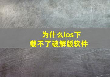 为什么ios下载不了破解版软件