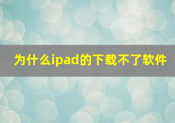 为什么ipad的下载不了软件