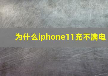 为什么iphone11充不满电