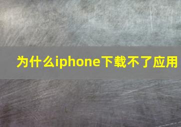 为什么iphone下载不了应用