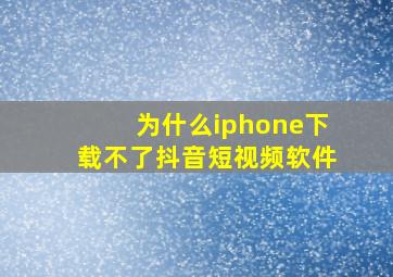 为什么iphone下载不了抖音短视频软件