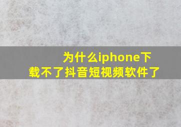 为什么iphone下载不了抖音短视频软件了