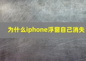 为什么iphone浮窗自己消失