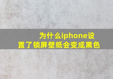 为什么iphone设置了锁屏壁纸会变成黑色