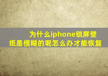 为什么iphone锁屏壁纸是模糊的呢怎么办才能恢复