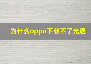 为什么oppo下载不了光遇