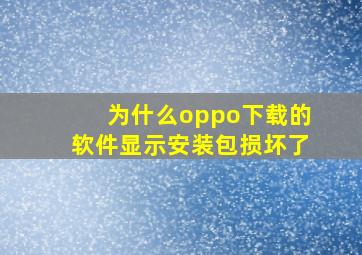 为什么oppo下载的软件显示安装包损坏了