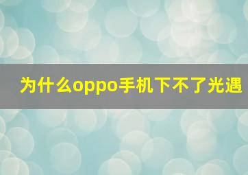 为什么oppo手机下不了光遇