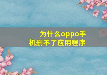 为什么oppo手机删不了应用程序