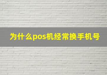 为什么pos机经常换手机号