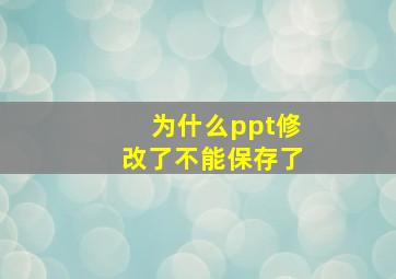 为什么ppt修改了不能保存了