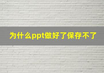 为什么ppt做好了保存不了