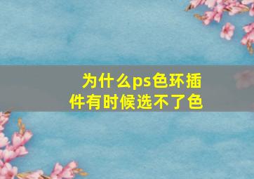 为什么ps色环插件有时候选不了色