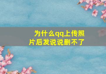 为什么qq上传照片后发说说删不了