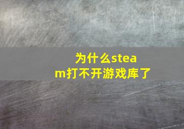 为什么steam打不开游戏库了