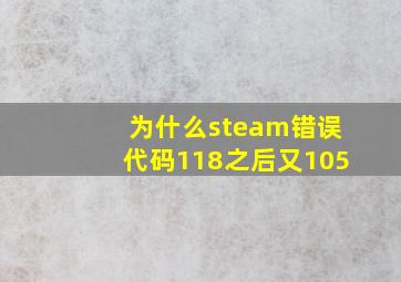 为什么steam错误代码118之后又105