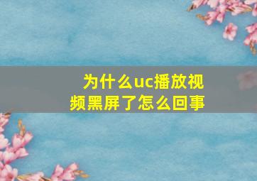 为什么uc播放视频黑屏了怎么回事