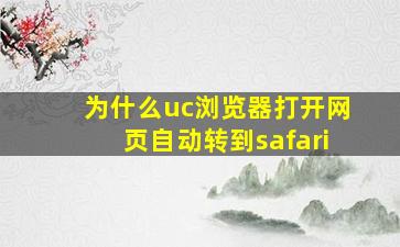 为什么uc浏览器打开网页自动转到safari