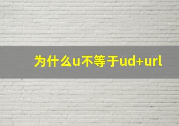 为什么u不等于ud+url