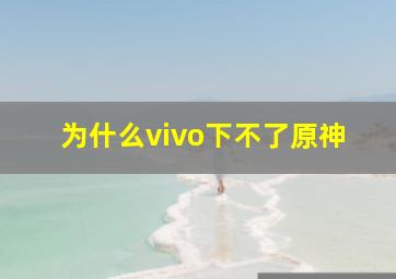 为什么vivo下不了原神