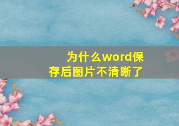 为什么word保存后图片不清晰了