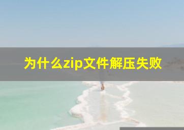 为什么zip文件解压失败