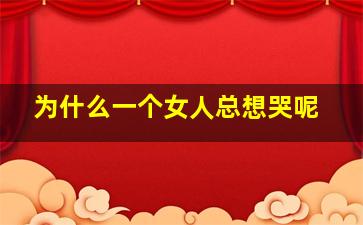 为什么一个女人总想哭呢