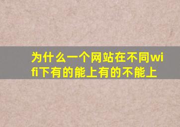 为什么一个网站在不同wifi下有的能上有的不能上