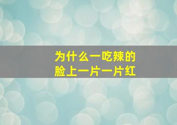 为什么一吃辣的脸上一片一片红