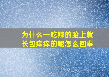 为什么一吃辣的脸上就长包痒痒的呢怎么回事