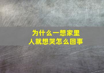 为什么一想家里人就想哭怎么回事