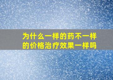 为什么一样的药不一样的价格治疗效果一样吗